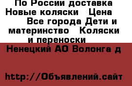 По России доставка.Новые коляски › Цена ­ 500 - Все города Дети и материнство » Коляски и переноски   . Ненецкий АО,Волонга д.
